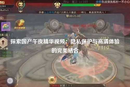 探索国产午夜精华视频：隐私保护与高清体验的完美结合