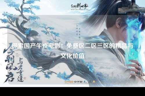 探索国产午夜电影：免费区二区三区的精品与文化价值