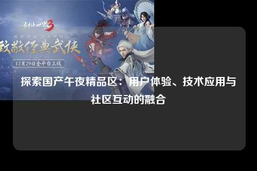 探索国产午夜精品区：用户体验、技术应用与社区互动的融合