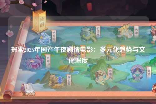 探索2025年国产午夜剧情电影：多元化趋势与文化深度