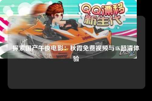 探索国产午夜电影：秋霞免费视频与4K超清体验