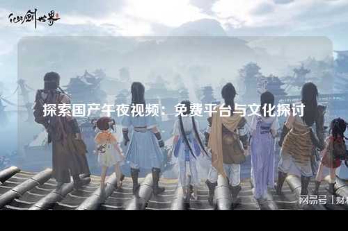 探索国产午夜视频：免费平台与文化探讨