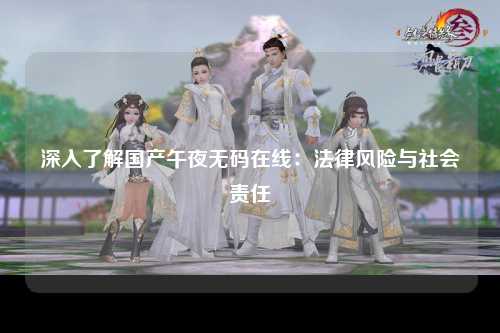 深入了解国产午夜无码在线：法律风险与社会责任
