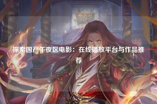 探索国产午夜区电影：在线播放平台与作品推荐