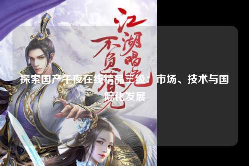 探索国产午夜在线精品三级：市场、技术与国际化发展
