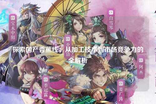 探索国产香蕉线：从加工技术到市场竞争力的全解析