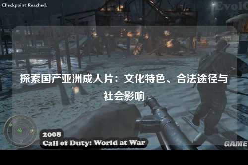 探索国产亚洲成人片：文化特色、合法途径与社会影响