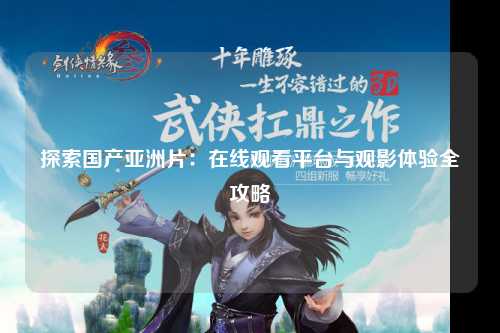 探索国产亚洲片：在线观看平台与观影体验全攻略