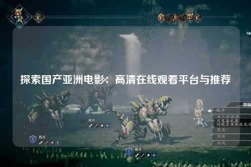 探索国产亚洲电影：高清在线观看平台与推荐