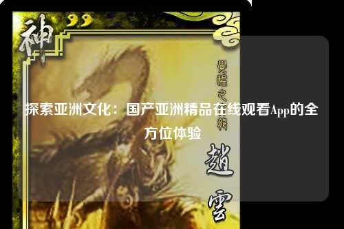 探索亚洲文化：国产亚洲精品在线观看App的全方位体验