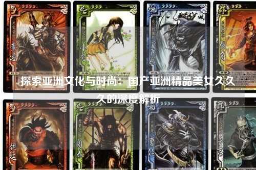探索亚洲文化与时尚：国产亚洲精品美女久久久的深度解析
