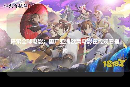 探索全球电影：国产亚洲欧美电影在线观看指南