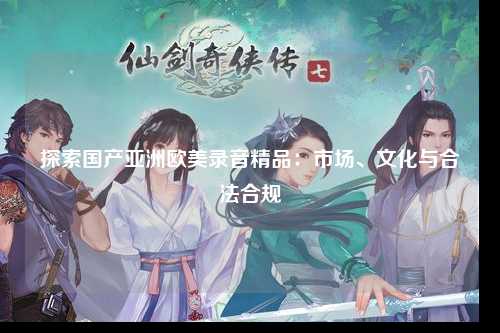 探索国产亚洲欧美录音精品：市场、文化与合法合规