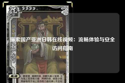 探索国产亚洲日韩在线视频：流畅体验与安全访问指南