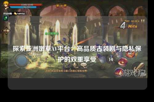 探索亚洲嫩草AV平台：高品质古装剧与隐私保护的双重享受