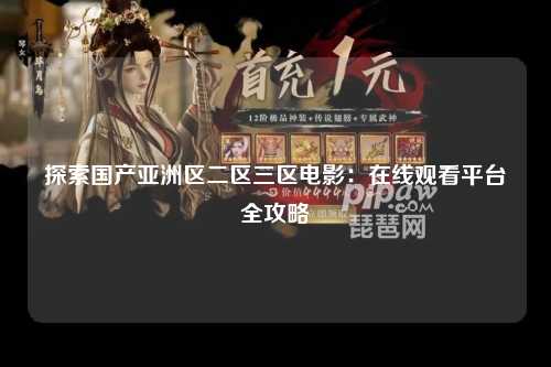 探索国产亚洲区二区三区电影：在线观看平台全攻略