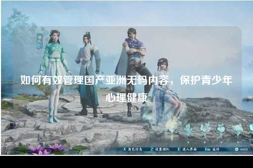 如何有效管理国产亚洲无码内容，保护青少年心理健康