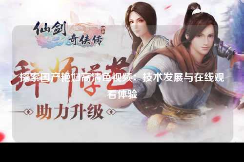 探索国产艳妇高清色视频：技术发展与在线观看体验