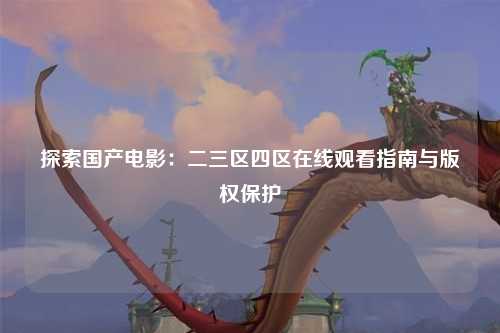 探索国产电影：二三区四区在线观看指南与版权保护