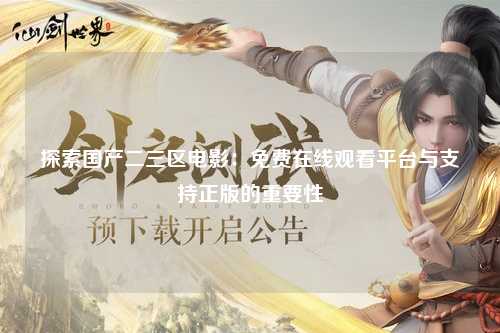 探索国产二三区电影：免费在线观看平台与支持正版的重要性
