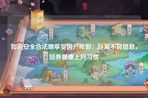 如何安全合法地享受国产电影：远离不良信息，培养健康上网习惯