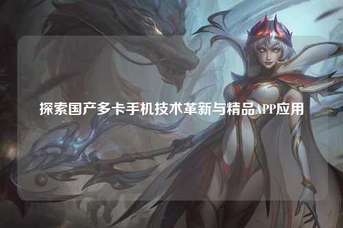 探索国产多卡手机技术革新与精品APP应用