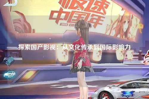 探索国产影视：从文化传承到国际影响力