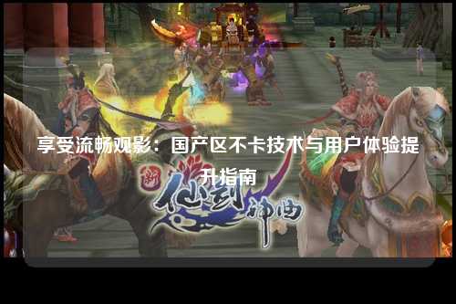 享受流畅观影：国产区不卡技术与用户体验提升指南