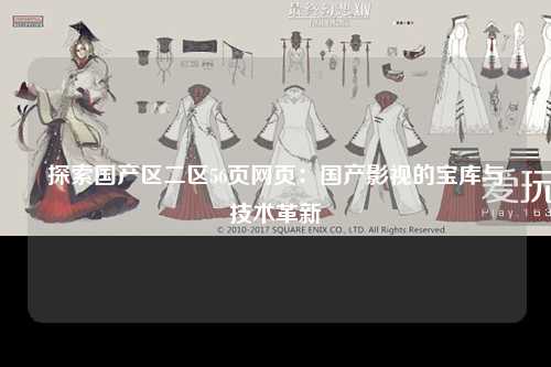 探索国产区二区56页网页：国产影视的宝库与技术革新