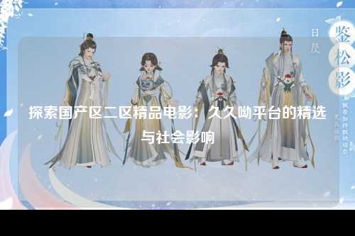 探索国产区二区精品电影：久久呦平台的精选与社会影响