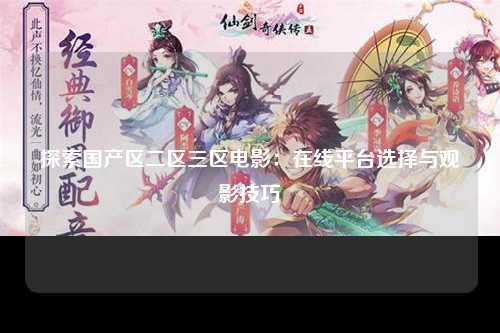 探索国产区二区三区电影：在线平台选择与观影技巧