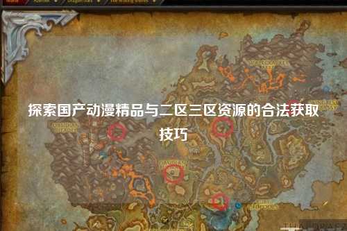 探索国产动漫精品与二区三区资源的合法获取技巧