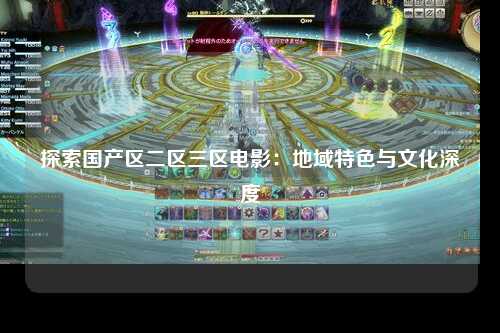 探索国产区二区三区电影：地域特色与文化深度
