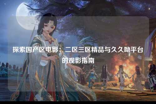 探索国产区电影：二区三区精品与久久呦平台的观影指南