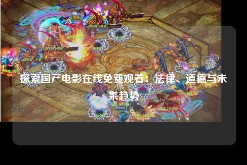 探索国产电影在线免费观看：法律、道德与未来趋势