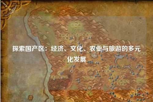 探索国产区：经济、文化、农业与旅游的多元化发展