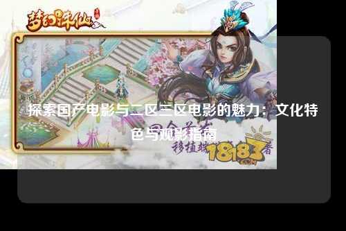 探索国产电影与二区三区电影的魅力：文化特色与观影指南