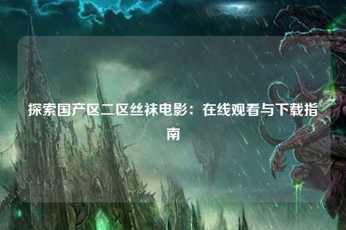 探索国产区二区丝袜电影：在线观看与下载指南