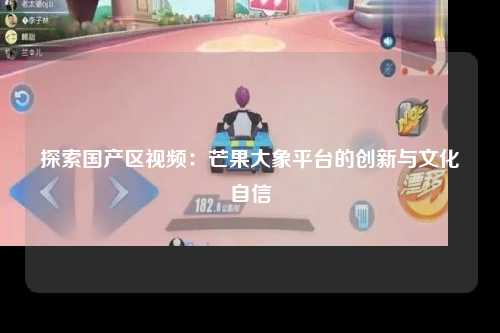 探索国产区视频：芒果大象平台的创新与文化自信