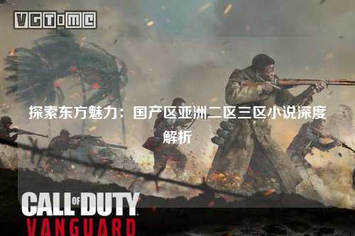 探索东方魅力：国产区亚洲二区三区小说深度解析