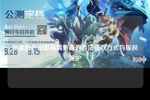 探索国产电影高清资源的合法获取方式与版权保护