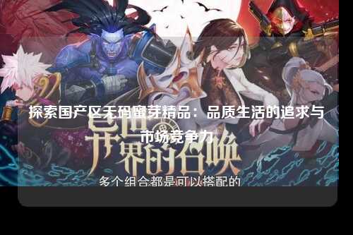 探索国产区无码蜜芽精品：品质生活的追求与市场竞争力