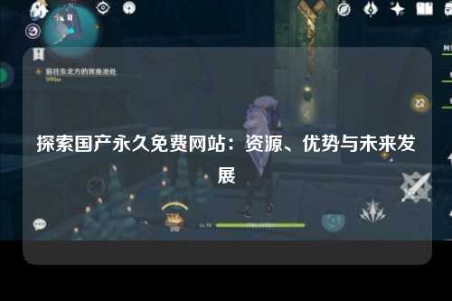 探索国产永久免费网站：资源、优势与未来发展