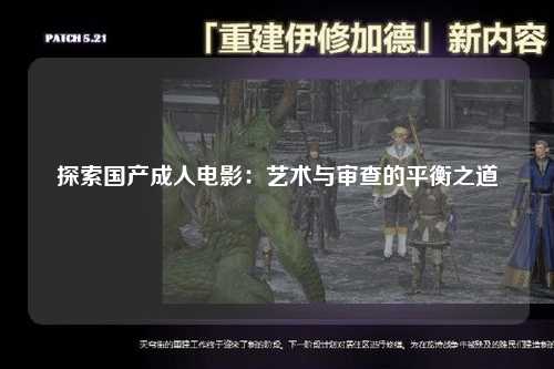 探索国产成人电影：艺术与审查的平衡之道