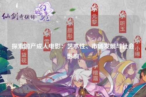 探索国产成人电影：艺术性、市场发展与社会影响