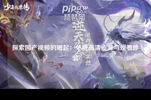 探索国产视频的崛起：免费高清资源与观看体验