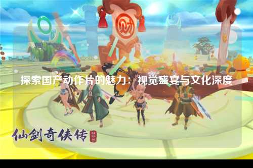 探索国产动作片的魅力：视觉盛宴与文化深度