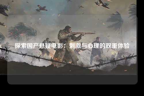 探索国产悬疑电影：刺激与心理的双重体验