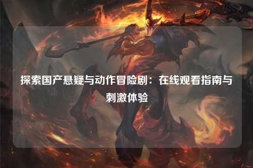 探索国产悬疑与动作冒险剧：在线观看指南与刺激体验