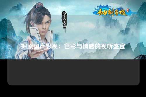 探索国产影视：色彩与情感的视听盛宴